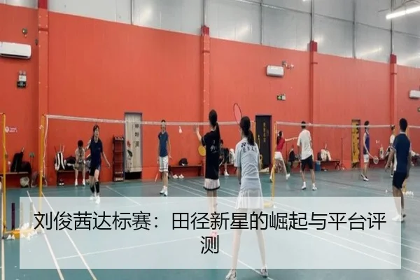 刘俊茜达标赛：田径新星的崛起与平台评测