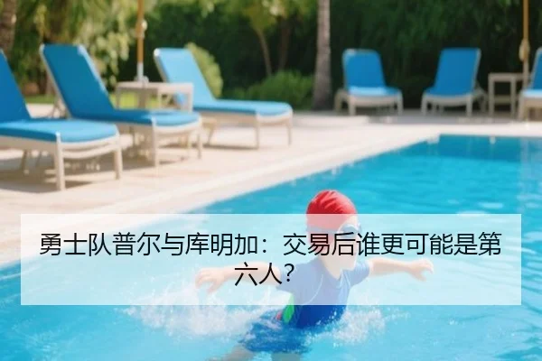 勇士队普尔与库明加：交易后谁更可能是第六人？